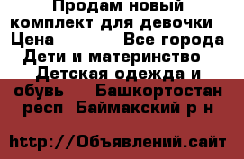 Продам новый комплект для девочки › Цена ­ 3 500 - Все города Дети и материнство » Детская одежда и обувь   . Башкортостан респ.,Баймакский р-н